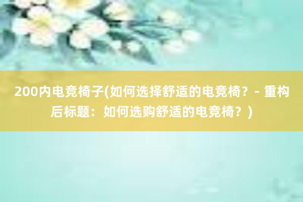 200内电竞椅子(如何选择舒适的电竞椅？- 重构后标题：如何选购舒适的电竞椅？)