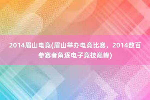 2014眉山电竞(眉山举办电竞比赛，2014数百参赛者角逐电子竞技巅峰)