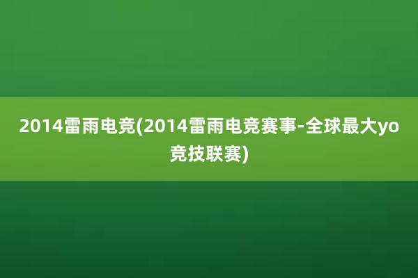 2014雷雨电竞(2014雷雨电竞赛事-全球最大yo竞技联赛)