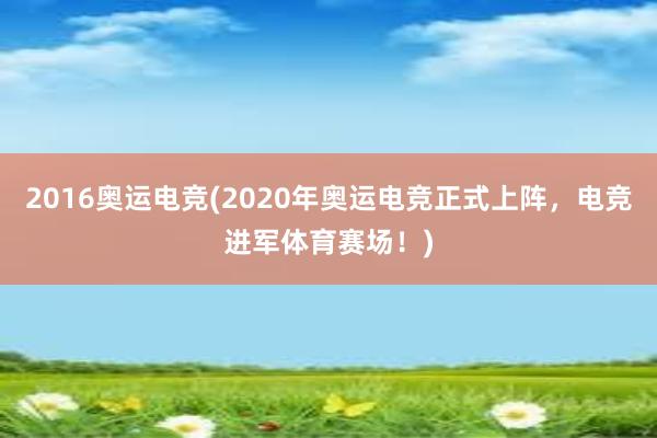 2016奥运电竞(2020年奥运电竞正式上阵，电竞进军体育赛场！)