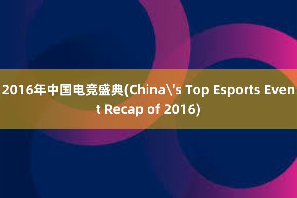 2016年中国电竞盛典(China's Top Esports Event Recap of 2016)