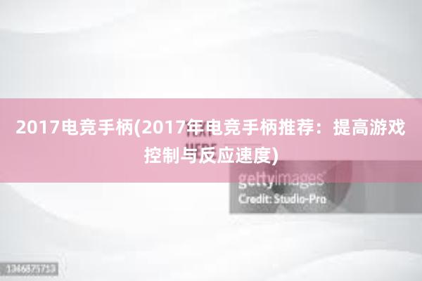 2017电竞手柄(2017年电竞手柄推荐：提高游戏控制与反应速度)