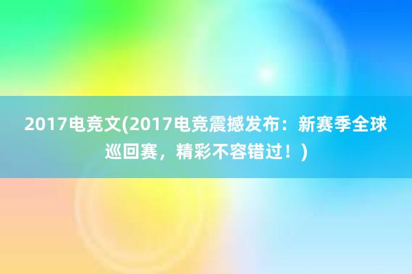 2017电竞文(2017电竞震撼发布：新赛季全球巡回赛，精彩不容错过！)