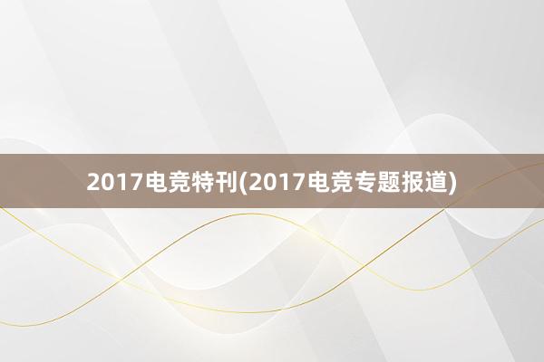 2017电竞特刊(2017电竞专题报道)