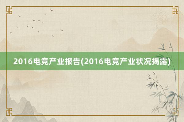 2016电竞产业报告(2016电竞产业状况揭露)