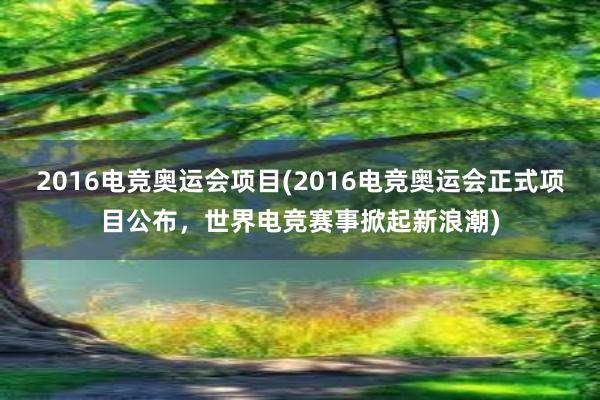 2016电竞奥运会项目(2016电竞奥运会正式项目公布，世界电竞赛事掀起新浪潮)