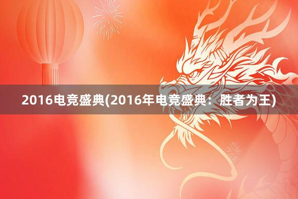 2016电竞盛典(2016年电竞盛典：胜者为王)