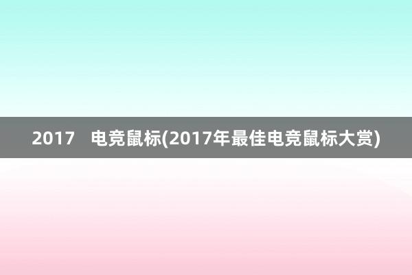 2017   电竞鼠标(2017年最佳电竞鼠标大赏)