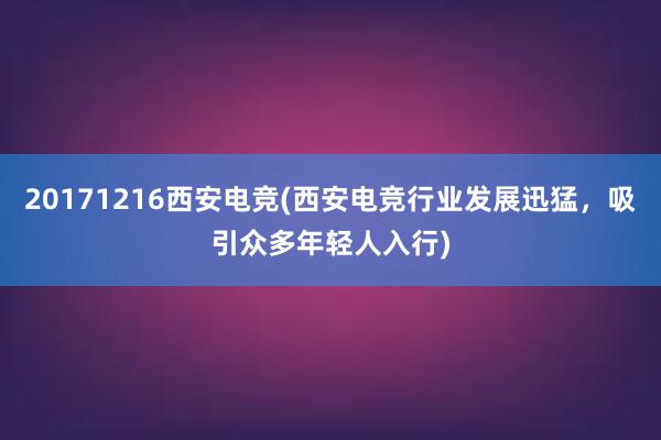 20171216西安电竞(西安电竞行业发展迅猛，吸引众多年轻人入行)