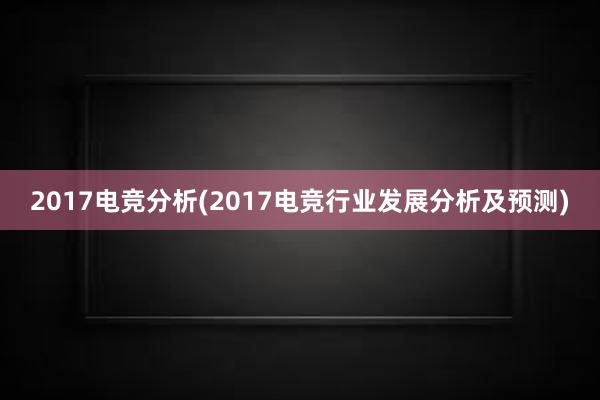 2017电竞分析(2017电竞行业发展分析及预测)