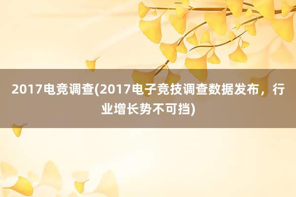 2017电竞调查(2017电子竞技调查数据发布，行业增长势不可挡)