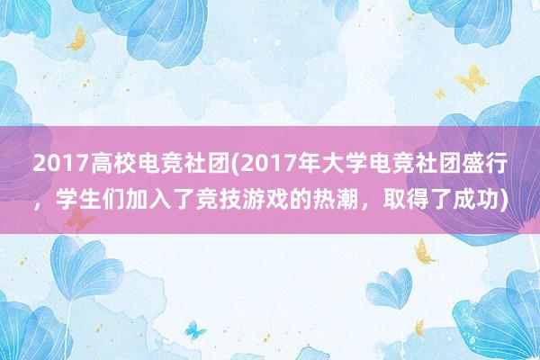 2017高校电竞社团(2017年大学电竞社团盛行，学生们加入了竞技游戏的热潮，取得了成功)