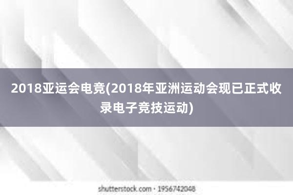 2018亚运会电竞(2018年亚洲运动会现已正式收录电子竞技运动)