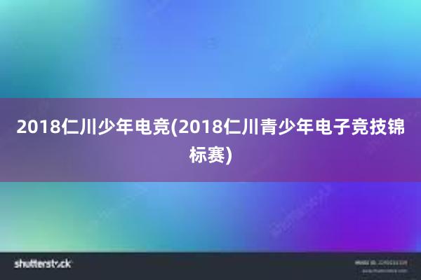 2018仁川少年电竞(2018仁川青少年电子竞技锦标赛)