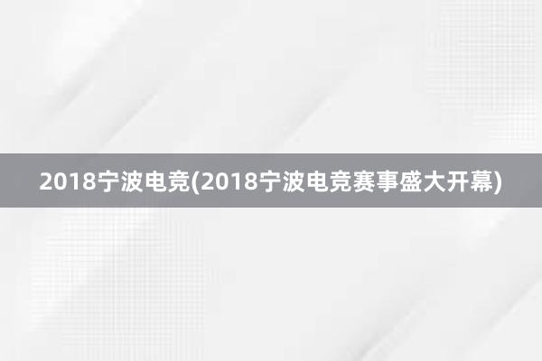 2018宁波电竞(2018宁波电竞赛事盛大开幕)