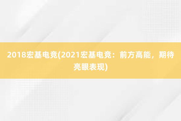 2018宏基电竞(2021宏基电竞：前方高能，期待亮眼表现)