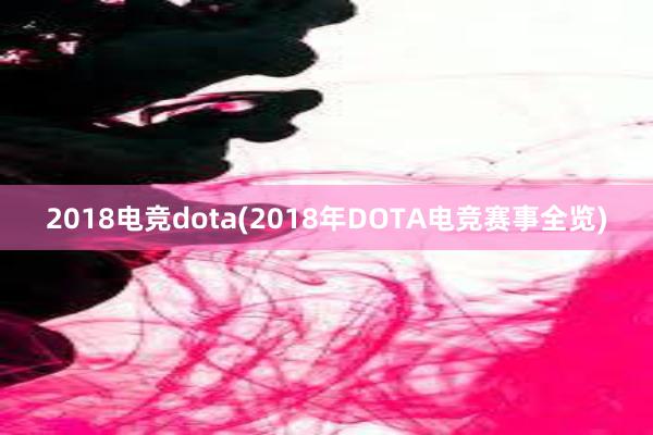 2018电竞dota(2018年DOTA电竞赛事全览)