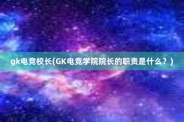 gk电竞校长(GK电竞学院院长的职责是什么？)