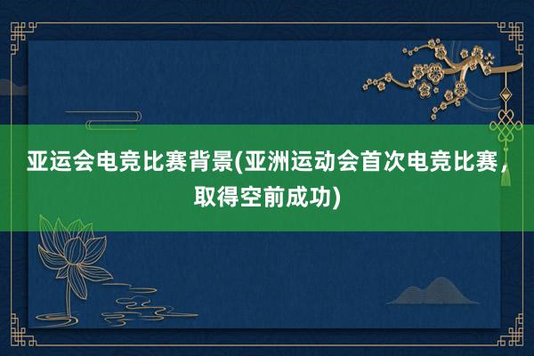 亚运会电竞比赛背景(亚洲运动会首次电竞比赛，取得空前成功)