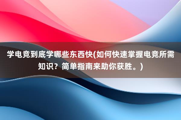 学电竞到底学哪些东西快(如何快速掌握电竞所需知识？简单指南来助你获胜。)