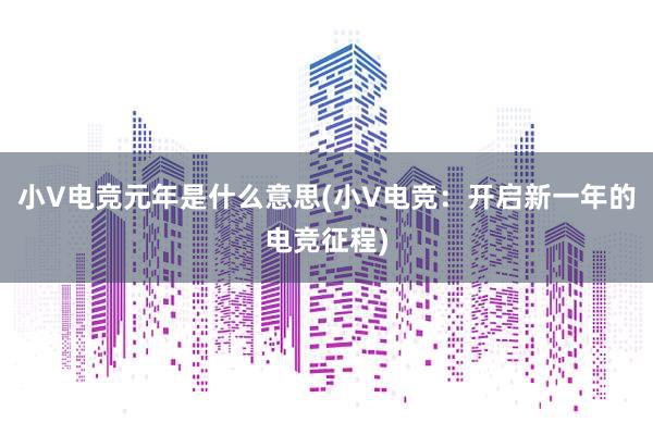 小V电竞元年是什么意思(小V电竞：开启新一年的电竞征程)