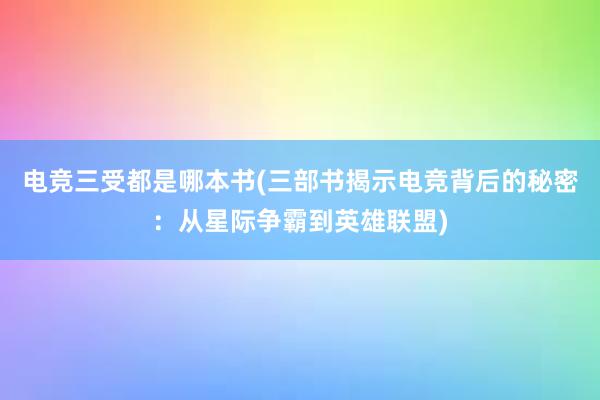 电竞三受都是哪本书(三部书揭示电竞背后的秘密：从星际争霸到英雄联盟)