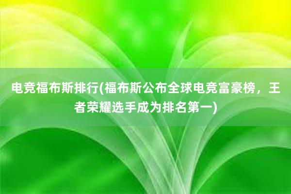 电竞福布斯排行(福布斯公布全球电竞富豪榜，王者荣耀选手成为排名第一)