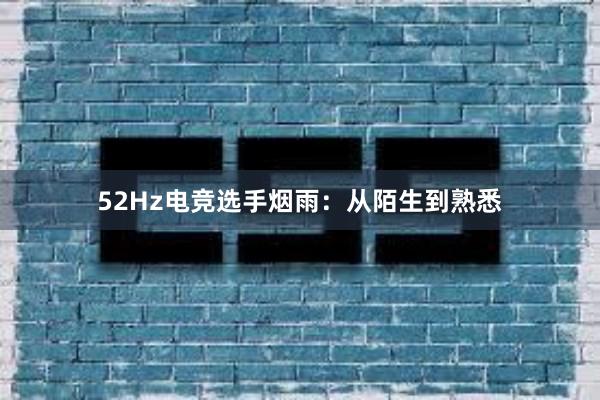 52Hz电竞选手烟雨：从陌生到熟悉