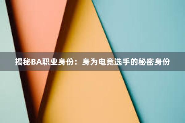 揭秘BA职业身份：身为电竞选手的秘密身份