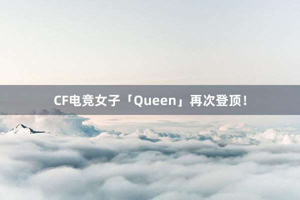 CF电竞女子「Queen」再次登顶！