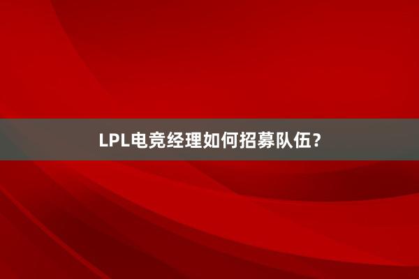 LPL电竞经理如何招募队伍？