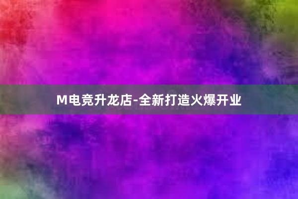 M电竞升龙店-全新打造火爆开业