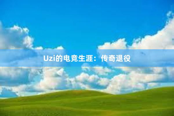 Uzi的电竞生涯：传奇退役