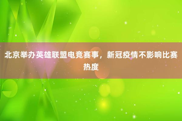 北京举办英雄联盟电竞赛事，新冠疫情不影响比赛热度