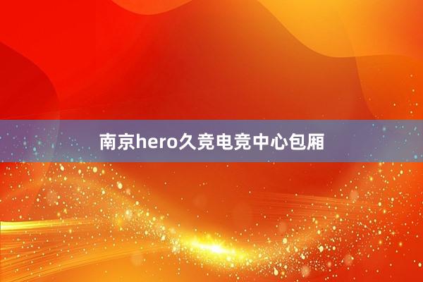 南京hero久竞电竞中心包厢