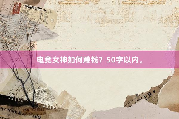 电竞女神如何赚钱？50字以内。