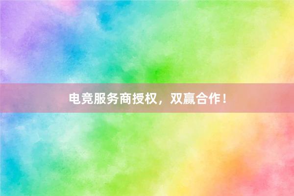 电竞服务商授权，双赢合作！