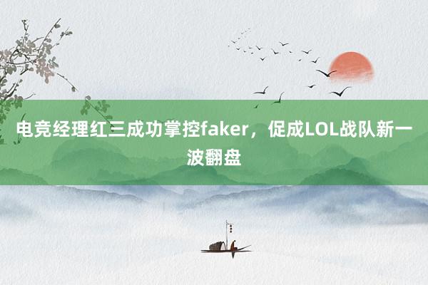 电竞经理红三成功掌控faker，促成LOL战队新一波翻盘