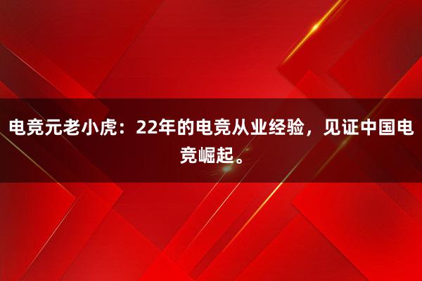 电竞元老小虎：22年的电竞从业经验，见证中国电竞崛起。