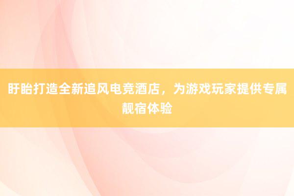 盱眙打造全新追风电竞酒店，为游戏玩家提供专属靓宿体验