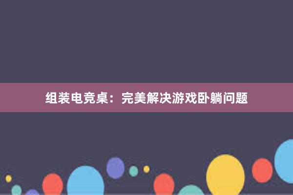 组装电竞桌：完美解决游戏卧躺问题