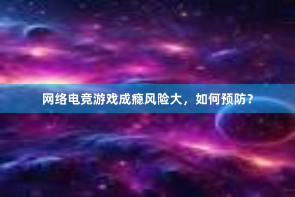 网络电竞游戏成瘾风险大，如何预防？