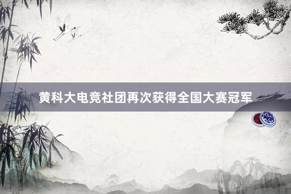 黄科大电竞社团再次获得全国大赛冠军